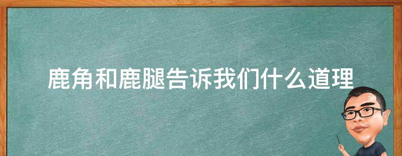 鹿角和鹿腿告诉我们什么道理