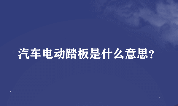 汽车电动踏板是什么意思？