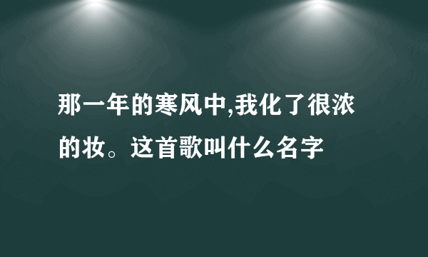 那一年的寒风中,我化了很浓的妆。这首歌叫什么名字