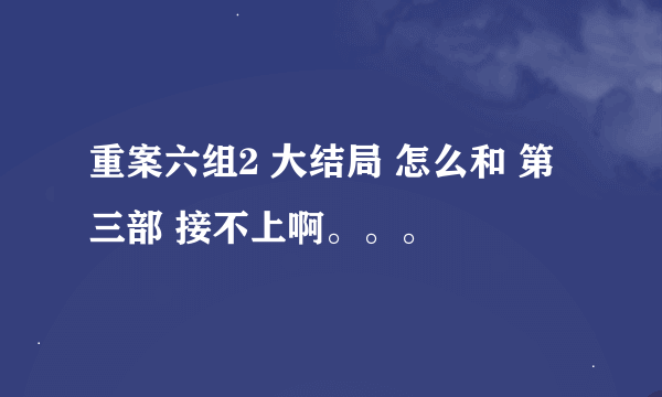 重案六组2 大结局 怎么和 第三部 接不上啊。。。