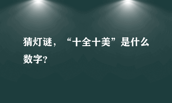 猜灯谜，“十全十美”是什么数字？