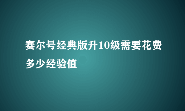 赛尔号经典版升10级需要花费多少经验值