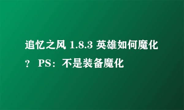 追忆之风 1.8.3 英雄如何魔化？ PS：不是装备魔化