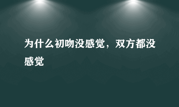 为什么初吻没感觉，双方都没感觉