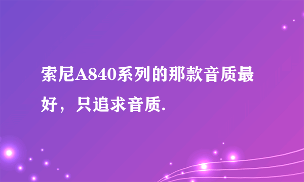 索尼A840系列的那款音质最好，只追求音质.