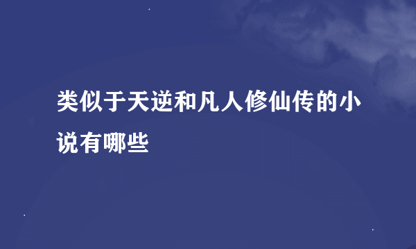 类似于天逆和凡人修仙传的小说有哪些