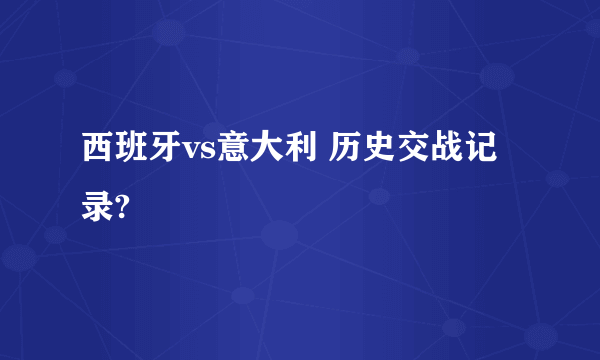 西班牙vs意大利 历史交战记录?