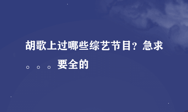 胡歌上过哪些综艺节目？急求。。。要全的