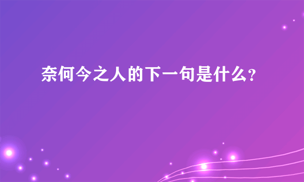 奈何今之人的下一句是什么？