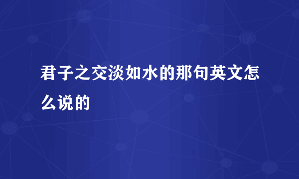 君子之交淡如水的那句英文怎么说的