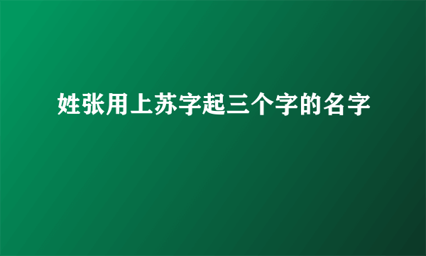 姓张用上苏字起三个字的名字