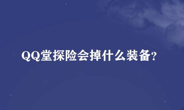 QQ堂探险会掉什么装备？