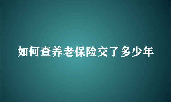 如何查养老保险交了多少年