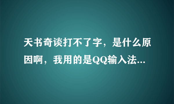 天书奇谈打不了字，是什么原因啊，我用的是QQ输入法和QQ浏览器。。。跪求