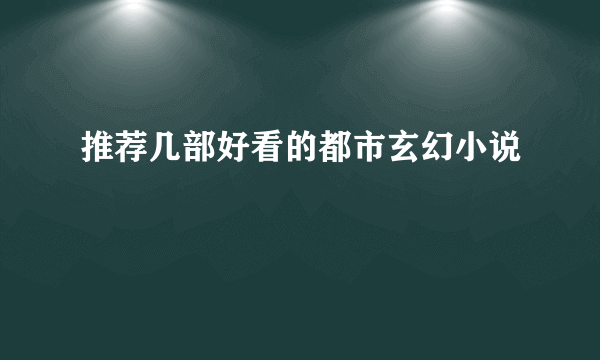 推荐几部好看的都市玄幻小说