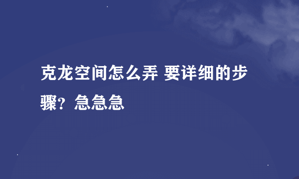 克龙空间怎么弄 要详细的步骤？急急急