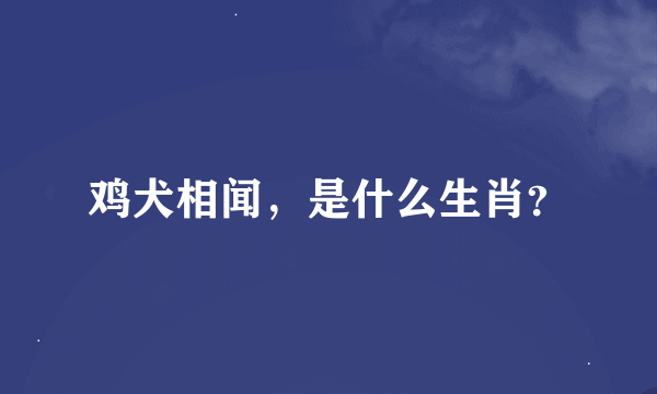 鸡犬相闻，是什么生肖？