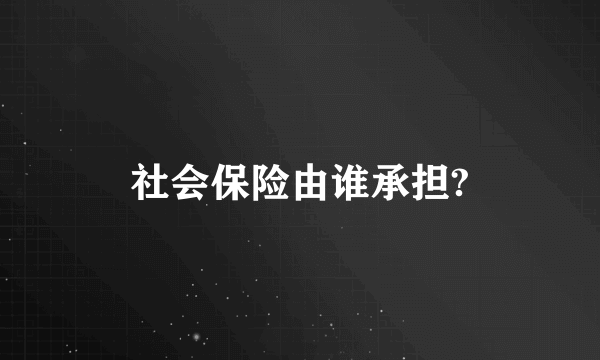 社会保险由谁承担?