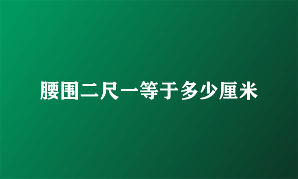 腰围二尺一等于多少厘米