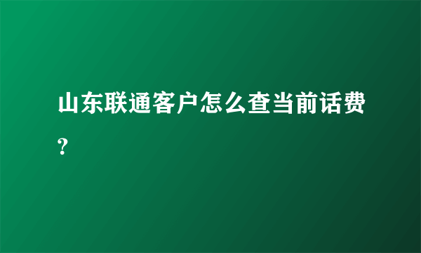 山东联通客户怎么查当前话费？