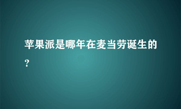 苹果派是哪年在麦当劳诞生的？