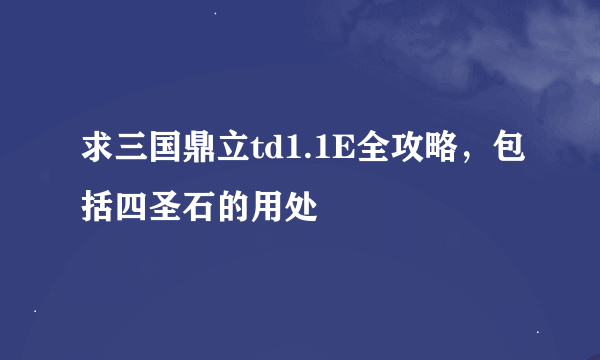 求三国鼎立td1.1E全攻略，包括四圣石的用处