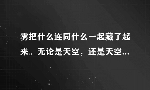 雾把什么连同什么一起藏了起来。无论是天空，还是天空中的太阳，都看不见。