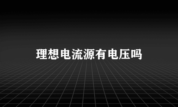 理想电流源有电压吗