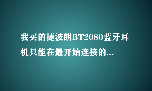 我买的捷波朗BT2080蓝牙耳机只能在最开始连接的手机上用呢?换个手机就不能用了。怎么解决？