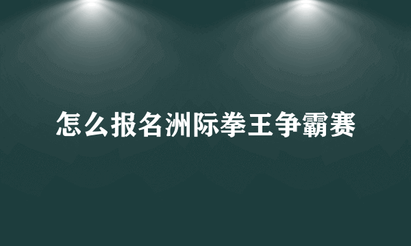 怎么报名洲际拳王争霸赛