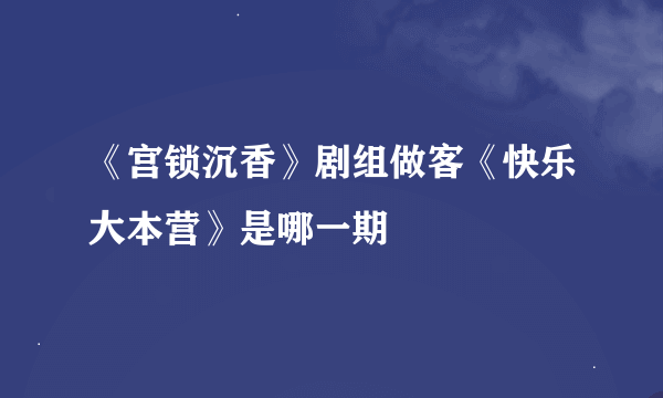 《宫锁沉香》剧组做客《快乐大本营》是哪一期