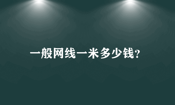 一般网线一米多少钱？