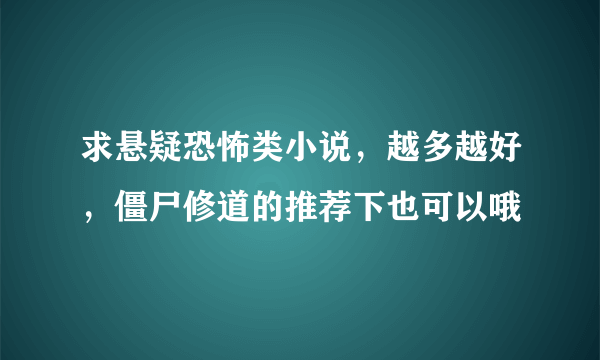 求悬疑恐怖类小说，越多越好，僵尸修道的推荐下也可以哦