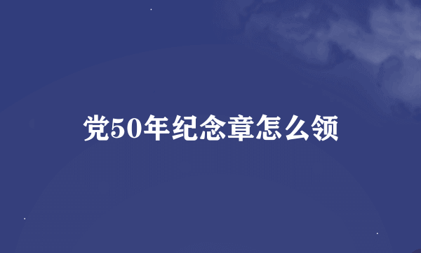 党50年纪念章怎么领