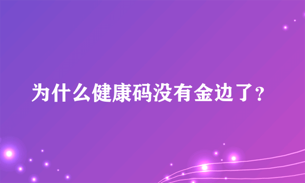 为什么健康码没有金边了？