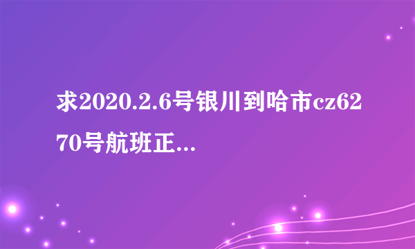 求2020.2.6号银川到哈市cz6270号航班正常运行么