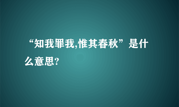 “知我罪我,惟其春秋”是什么意思?