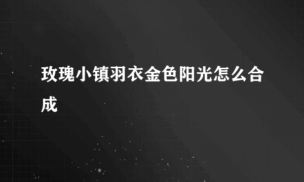 玫瑰小镇羽衣金色阳光怎么合成