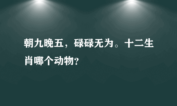 朝九晚五，碌碌无为。十二生肖哪个动物？