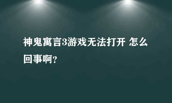 神鬼寓言3游戏无法打开 怎么回事啊？