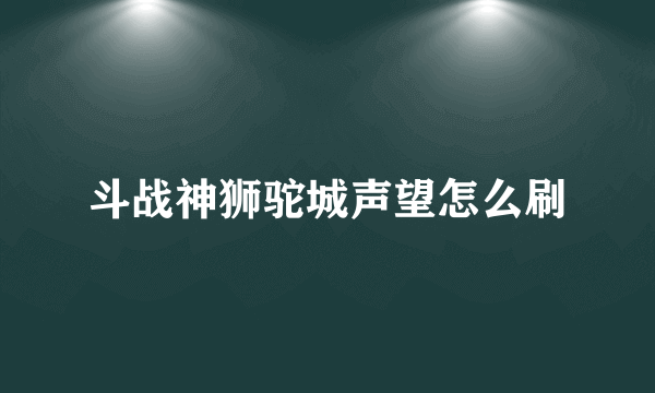 斗战神狮驼城声望怎么刷