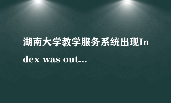 湖南大学教学服务系统出现Index was outside the bounds of the array,登不进去,怎么办？急急急