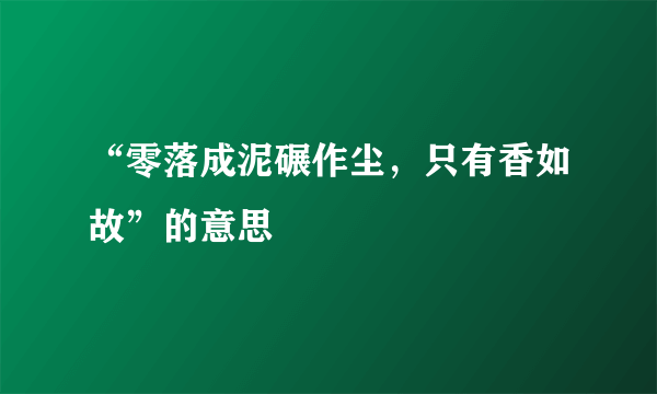 “零落成泥碾作尘，只有香如故”的意思