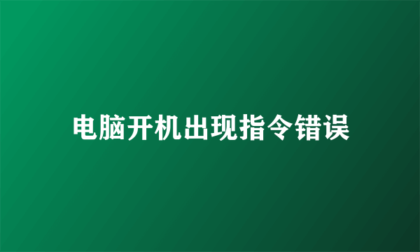 电脑开机出现指令错误