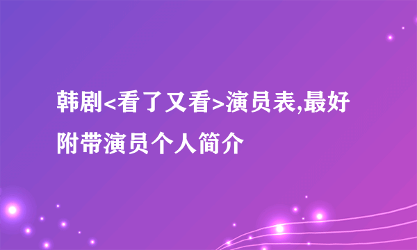 韩剧<看了又看>演员表,最好附带演员个人简介