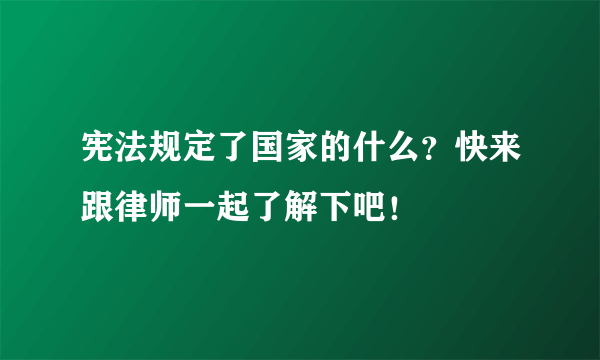 宪法规定了国家的什么？快来跟律师一起了解下吧！