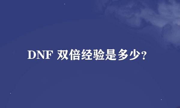 DNF 双倍经验是多少？