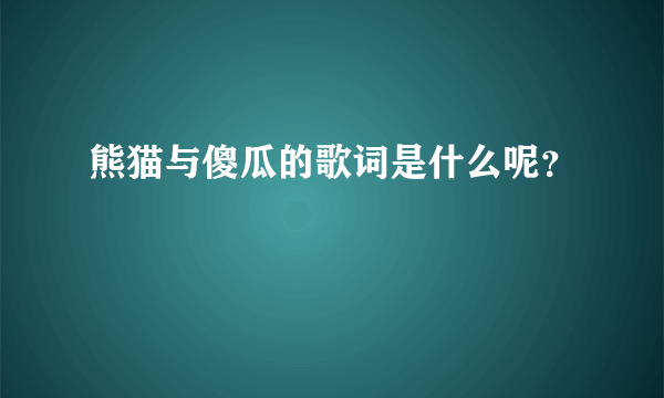 熊猫与傻瓜的歌词是什么呢？