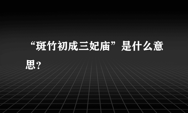 “斑竹初成三妃庙”是什么意思？