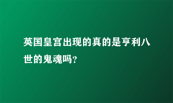 英国皇宫出现的真的是亨利八世的鬼魂吗？